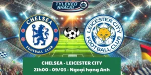 Tỷ lệ kèo nhà cái Ngoại hạng Anh | Chelsea - Leicester City 09/03/2025
