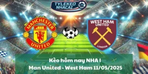 Kèo hôm nay NHA | Man United - West Ham 11/05/2025