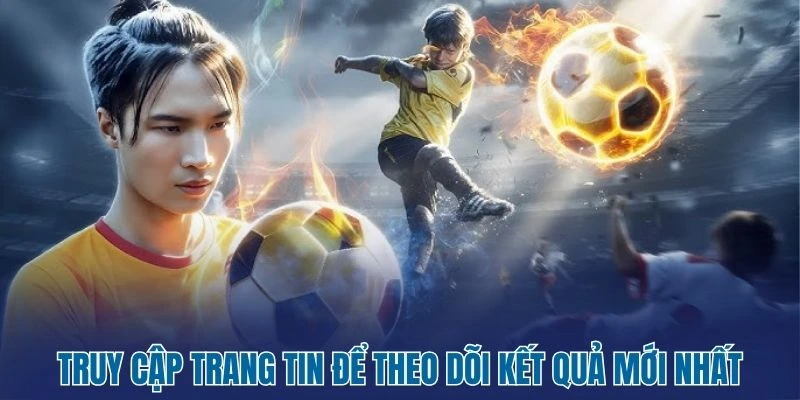 Truy cập trang tin để theo dõi kết quả mới nhất